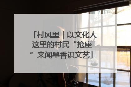 村风里｜以文化人 这里的村民“抢座”来闻墨香识文艺