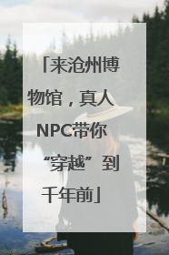 来沧州博物馆，真人NPC带你“穿越”到千年前