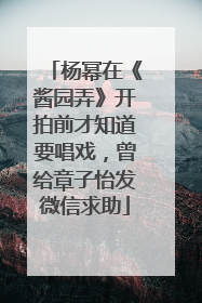 杨幂在《酱园弄》开拍前才知道要唱戏，曾给章子怡发微信求助