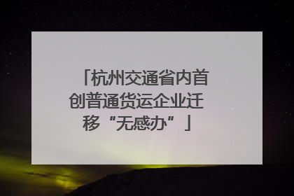 杭州交通省内首创普通货运企业迁移“无感办”