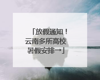 放假通知！云南多所高校暑假安排→