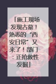 施工现场发现古墓！熟悉的“西安日常”又来了！部门：正抢救性发掘