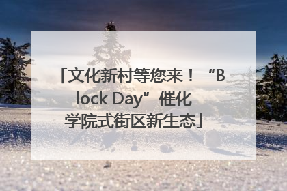 文化新村等您来！“Block Day”催化学院式街区新生态
