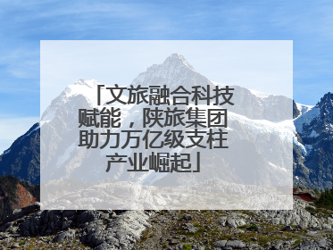 文旅融合科技赋能，陕旅集团助力万亿级支柱产业崛起