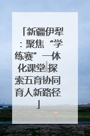 新疆伊犁：聚焦“学练赛”一体化课堂 探索五育协同育人新路径