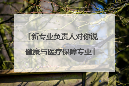 新专业负责人对你说 健康与医疗保障专业