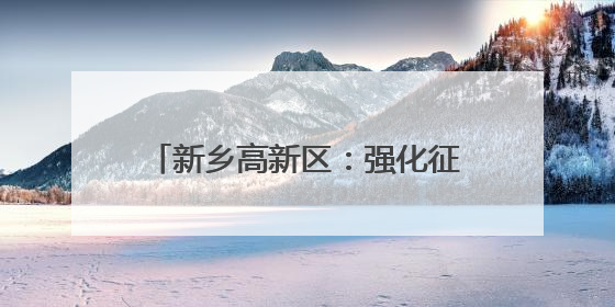 新乡高新区：强化征纳互动服务基础推动实现办税服务转型升级