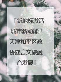 新地标激活城市新动能！天津和平区政协建言文旅融合发展