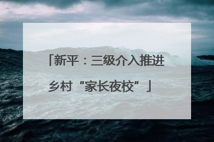 新平：三级介入推进乡村“家长夜校”