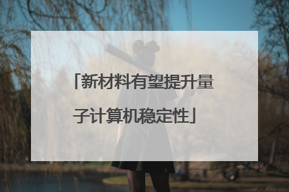 新材料有望提升量子计算机稳定性