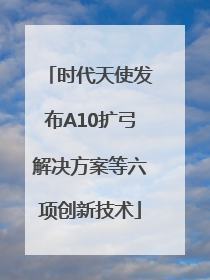 时代天使发布A10扩弓解决方案等六项创新技术