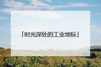 时光深处的工业地标