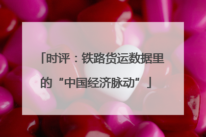 时评：铁路货运数据里的“中国经济脉动”