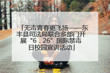 无毒青春更飞扬——东丰县司法局联合多部门开展“6．26”国际禁毒日校园宣讲活动