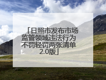 日照市发布市场监管领域违法行为不罚轻罚两张清单2.0版