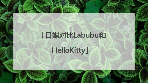 日媒对比Labubu和HelloKitty