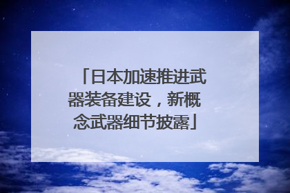 日本加速推进武器装备建设，新概念武器细节披露