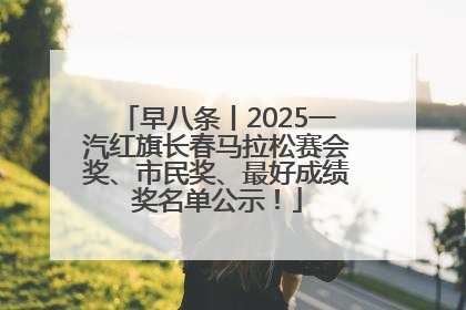 早八条丨2025一汽红旗长春马拉松赛会奖、市民奖、最好成绩奖名单公示！
