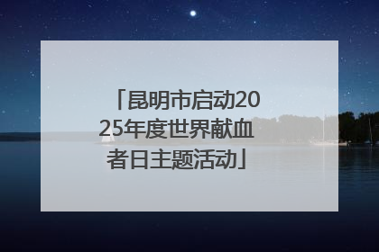 昆明市启动2025年度世界献血者日主题活动
