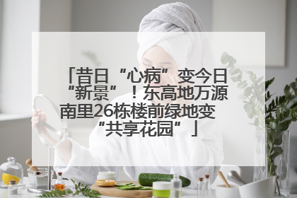 昔日“心病”变今日“新景”！东高地万源南里26栋楼前绿地变“共享花园”