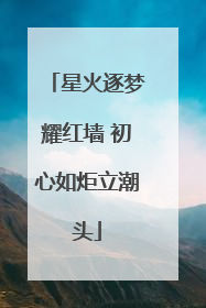 星火逐梦耀红墙 初心如炬立潮头