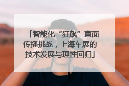 智能化“狂飙”直面传播挑战，上海车展的技术发展与理性回归