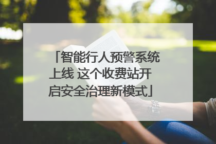 智能行人预警系统上线 这个收费站开启安全治理新模式