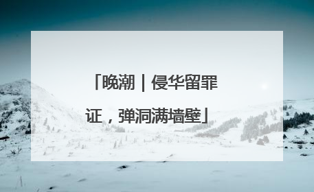 晚潮｜侵华留罪证，弹洞满墙壁