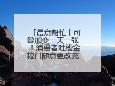 晨意帮忙丨可叠加变一天一张！消费者吐槽金粒门随意更改充值优惠券使用规则，品牌回应
