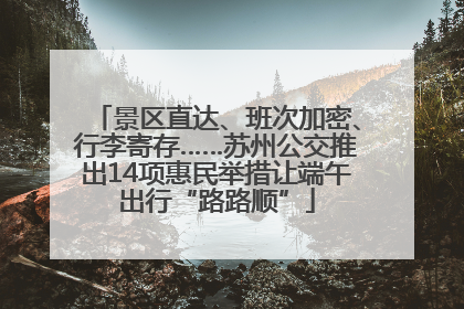 景区直达、班次加密、行李寄存……苏州公交推出14项惠民举措让端午出行“路路顺”