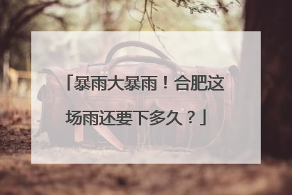 暴雨大暴雨！合肥这场雨还要下多久？