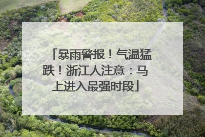暴雨警报！气温猛跌！浙江人注意：马上进入最强时段