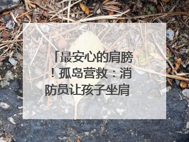 最安心的肩膀！孤岛营救：消防员让孩子坐肩头，在齐腰洪水里稳如泰山