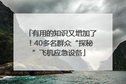 有用的知识又增加了！40多名群众“探秘”飞机应急设备