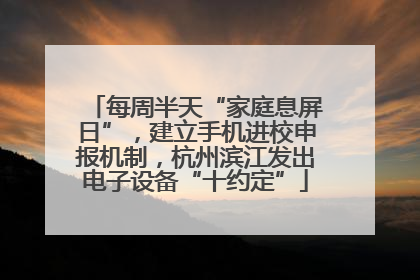 每周半天“家庭息屏日”，建立手机进校申报机制，杭州滨江发出电子设备“十约定”