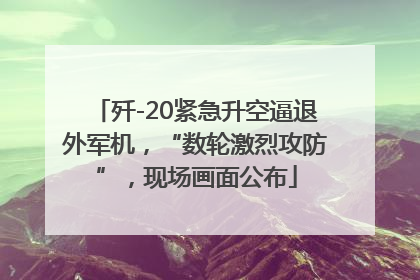 歼-20紧急升空逼退外军机，“数轮激烈攻防”，现场画面公布