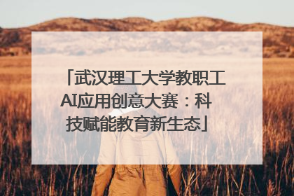 武汉理工大学教职工AI应用创意大赛：科技赋能教育新生态