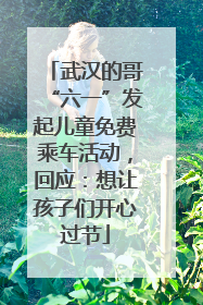 武汉的哥“六一”发起儿童免费乘车活动，回应：想让孩子们开心过节