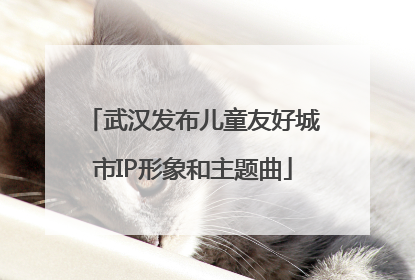 武汉发布儿童友好城市IP形象和主题曲