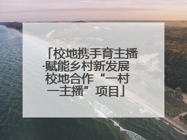 校地携手育主播·赋能乡村新发展 校地合作“一村一主播”项目