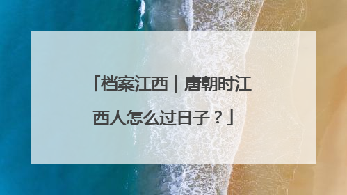 档案江西｜唐朝时江西人怎么过日子？
