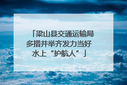 梁山县交通运输局多措并举齐发力当好水上“护航人”