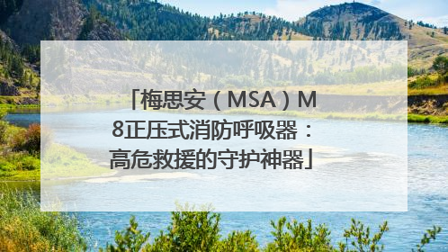 梅思安（MSA）M8正压式消防呼吸器：高危救援的守护神器