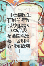 植物医生石斛兰紧致淡纹眼霜5.0新品发布会圆满落幕，景甜推介引爆热潮