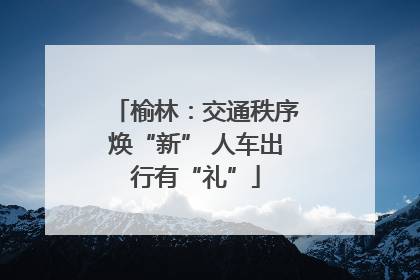 榆林：交通秩序焕“新” 人车出行有“礼”