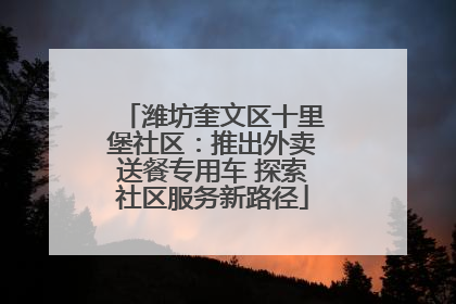 潍坊奎文区十里堡社区：推出外卖送餐专用车 探索社区服务新路径