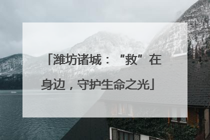 潍坊诸城：“救”在身边，守护生命之光