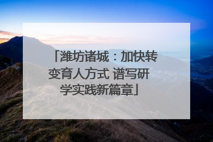潍坊诸城：加快转变育人方式 谱写研学实践新篇章