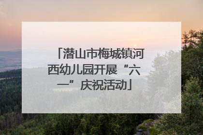 潜山市梅城镇河西幼儿园开展“六一”庆祝活动