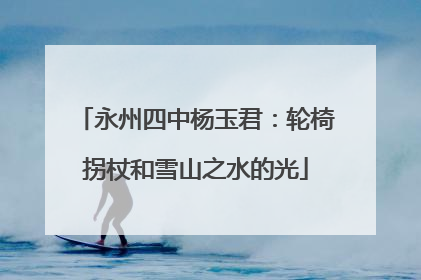 永州四中杨玉君：轮椅拐杖和雪山之水的光